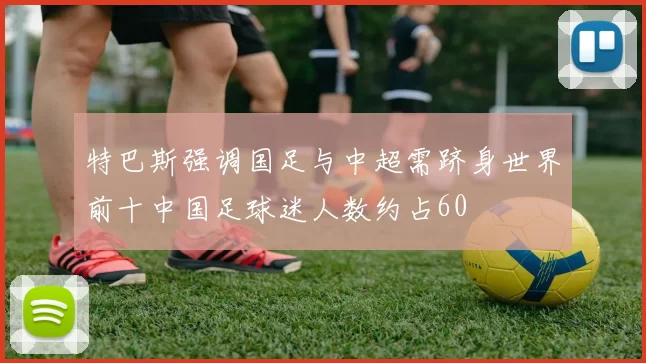 特巴斯强调国足与中超需跻身世界前十中国足球迷人数约占60
