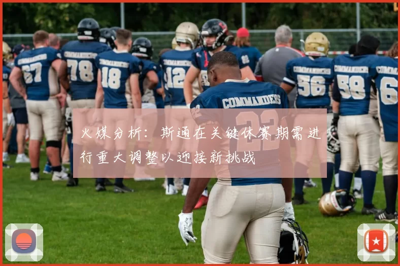 火媒分析：斯通在关键休赛期需进行重大调整以迎接新挑战