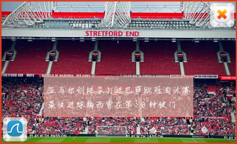 亚马尔创纪录打进巴萨欧冠淘汰赛最快进球梅西曾在第3分钟破门