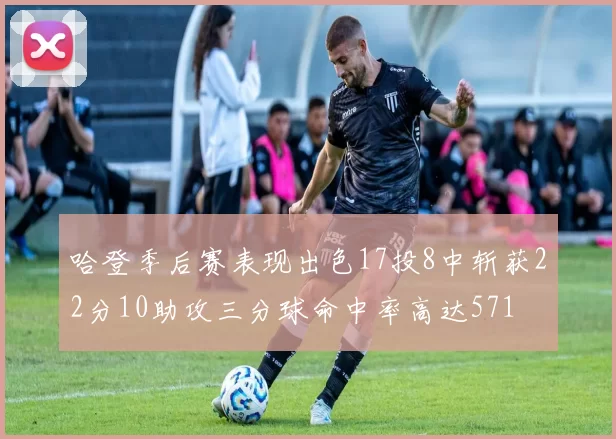 哈登季后赛表现出色17投8中斩获22分10助攻三分球命中率高达571
