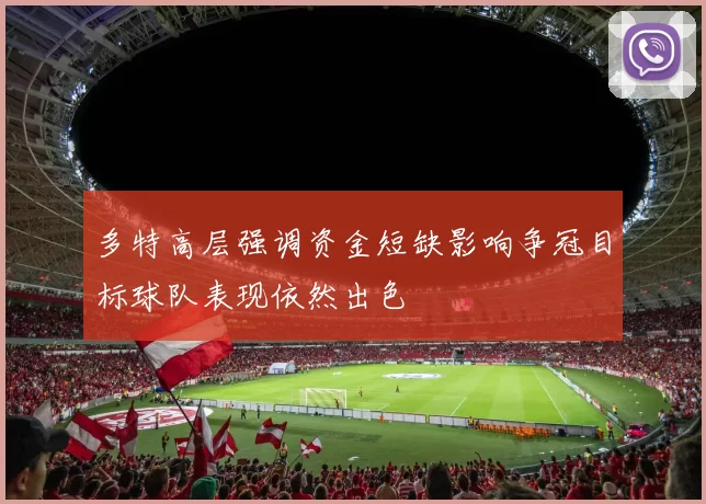 多特高层强调资金短缺影响争冠目标球队表现依然出色